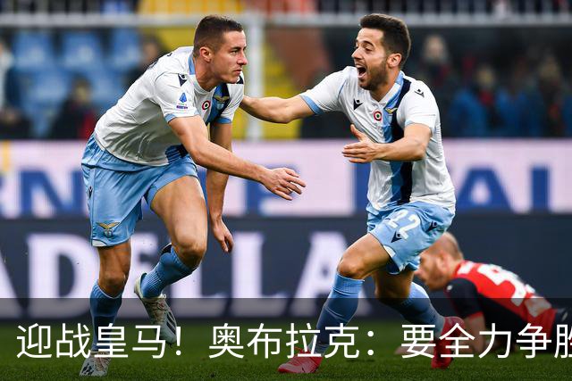 迎战皇马！奥布拉克：要全力争胜；夺得西甲冠军是我们的赛季目标
